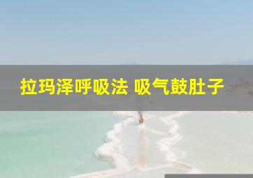 拉玛泽呼吸法 吸气鼓肚子